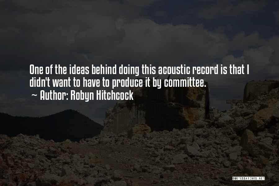 Robyn Hitchcock Quotes: One Of The Ideas Behind Doing This Acoustic Record Is That I Didn't Want To Have To Produce It By