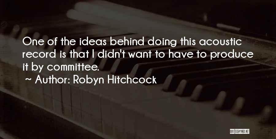 Robyn Hitchcock Quotes: One Of The Ideas Behind Doing This Acoustic Record Is That I Didn't Want To Have To Produce It By