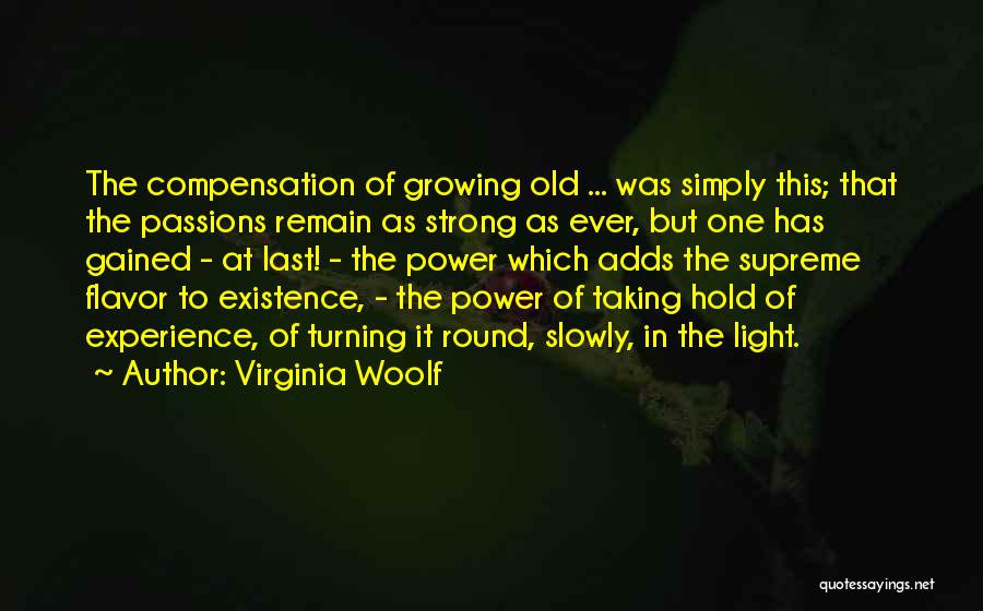 Virginia Woolf Quotes: The Compensation Of Growing Old ... Was Simply This; That The Passions Remain As Strong As Ever, But One Has