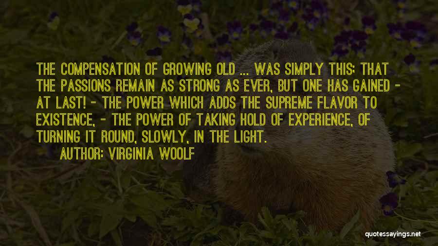 Virginia Woolf Quotes: The Compensation Of Growing Old ... Was Simply This; That The Passions Remain As Strong As Ever, But One Has