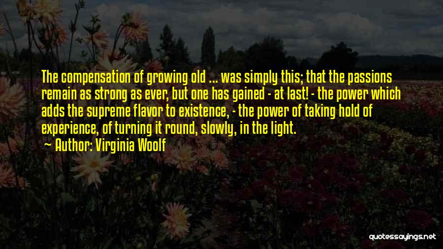 Virginia Woolf Quotes: The Compensation Of Growing Old ... Was Simply This; That The Passions Remain As Strong As Ever, But One Has