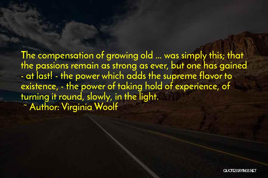 Virginia Woolf Quotes: The Compensation Of Growing Old ... Was Simply This; That The Passions Remain As Strong As Ever, But One Has