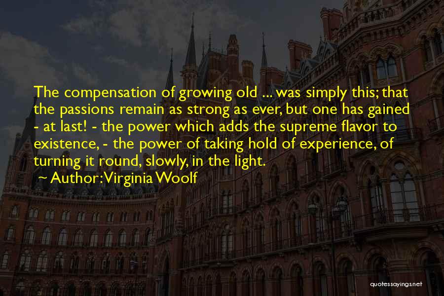 Virginia Woolf Quotes: The Compensation Of Growing Old ... Was Simply This; That The Passions Remain As Strong As Ever, But One Has