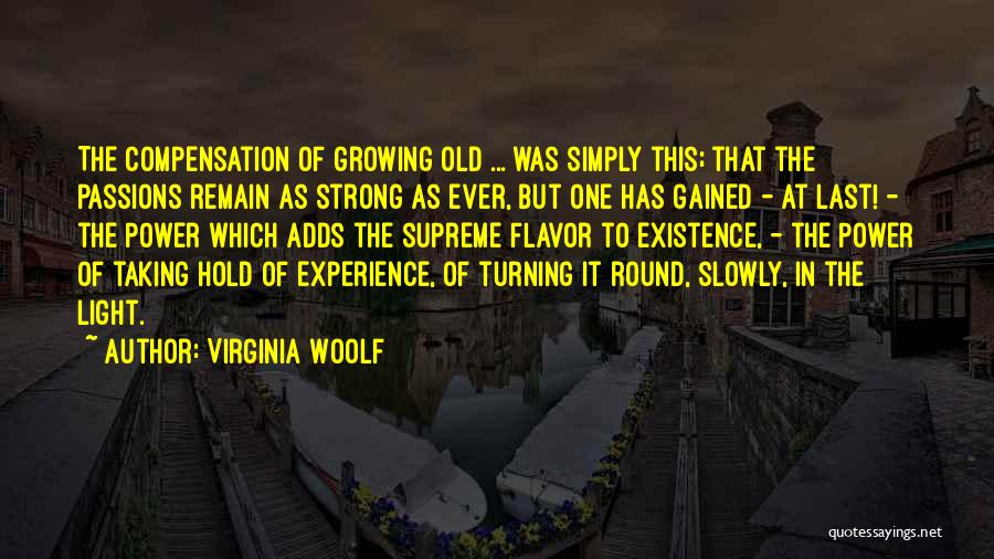 Virginia Woolf Quotes: The Compensation Of Growing Old ... Was Simply This; That The Passions Remain As Strong As Ever, But One Has