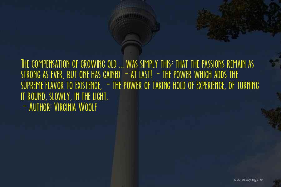 Virginia Woolf Quotes: The Compensation Of Growing Old ... Was Simply This; That The Passions Remain As Strong As Ever, But One Has