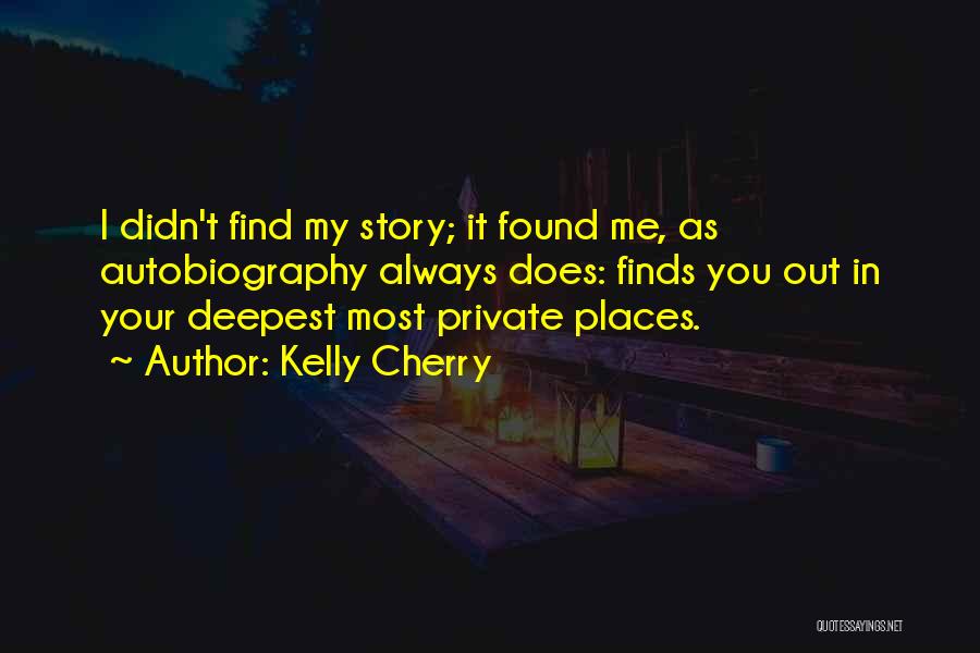 Kelly Cherry Quotes: I Didn't Find My Story; It Found Me, As Autobiography Always Does: Finds You Out In Your Deepest Most Private