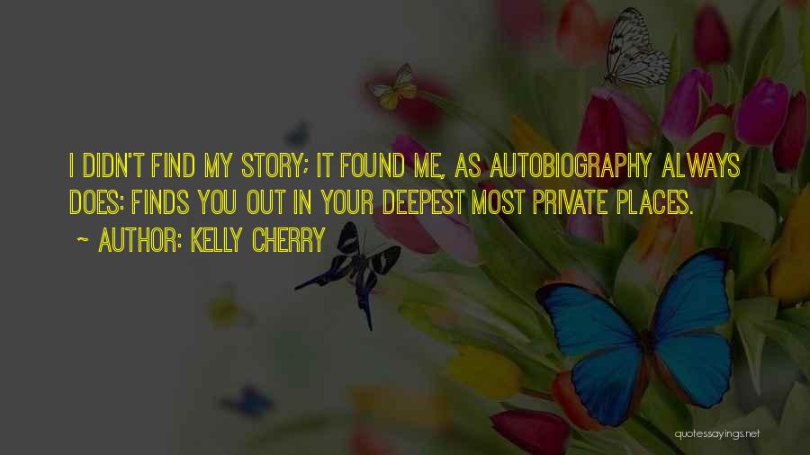 Kelly Cherry Quotes: I Didn't Find My Story; It Found Me, As Autobiography Always Does: Finds You Out In Your Deepest Most Private