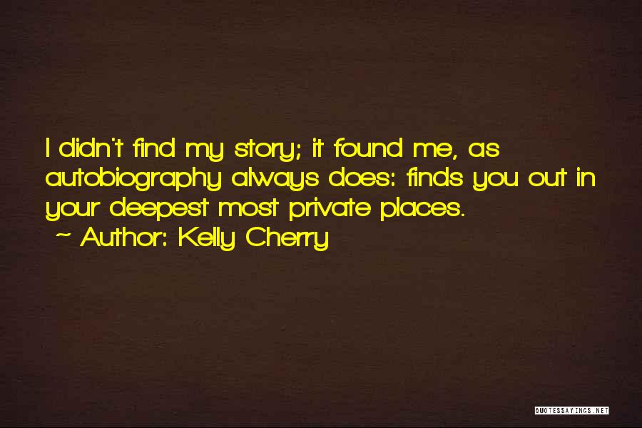 Kelly Cherry Quotes: I Didn't Find My Story; It Found Me, As Autobiography Always Does: Finds You Out In Your Deepest Most Private