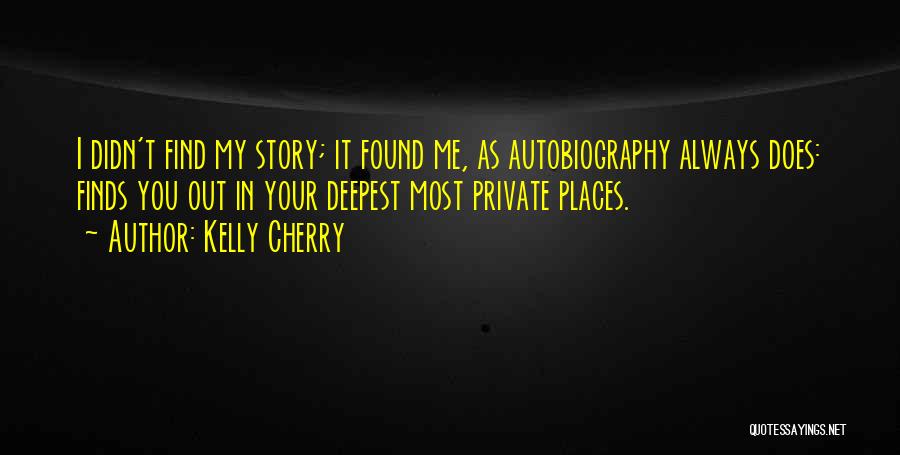 Kelly Cherry Quotes: I Didn't Find My Story; It Found Me, As Autobiography Always Does: Finds You Out In Your Deepest Most Private