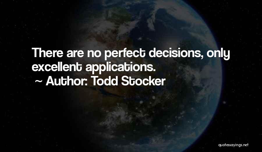 Todd Stocker Quotes: There Are No Perfect Decisions, Only Excellent Applications.