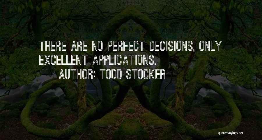 Todd Stocker Quotes: There Are No Perfect Decisions, Only Excellent Applications.