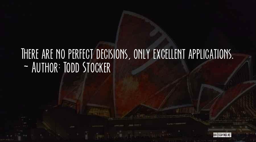 Todd Stocker Quotes: There Are No Perfect Decisions, Only Excellent Applications.