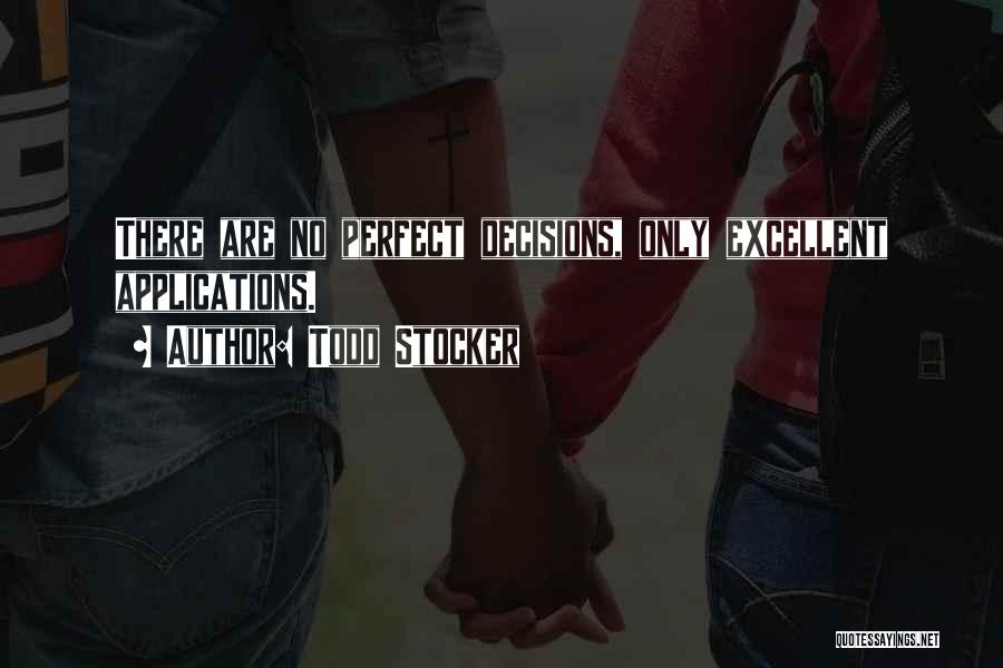 Todd Stocker Quotes: There Are No Perfect Decisions, Only Excellent Applications.