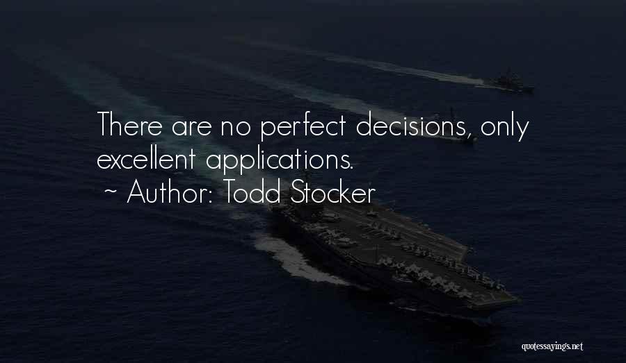 Todd Stocker Quotes: There Are No Perfect Decisions, Only Excellent Applications.