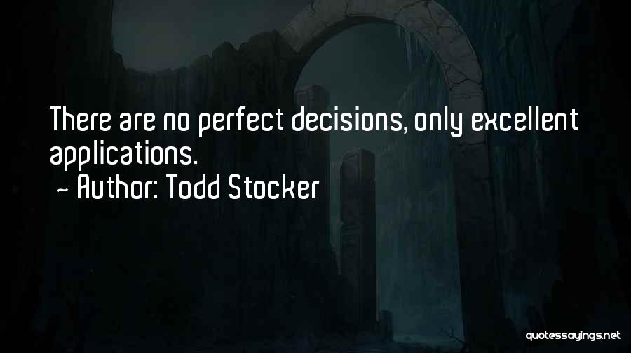 Todd Stocker Quotes: There Are No Perfect Decisions, Only Excellent Applications.