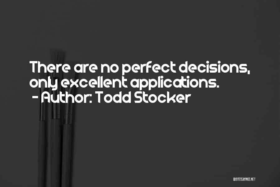 Todd Stocker Quotes: There Are No Perfect Decisions, Only Excellent Applications.