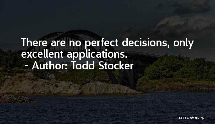 Todd Stocker Quotes: There Are No Perfect Decisions, Only Excellent Applications.