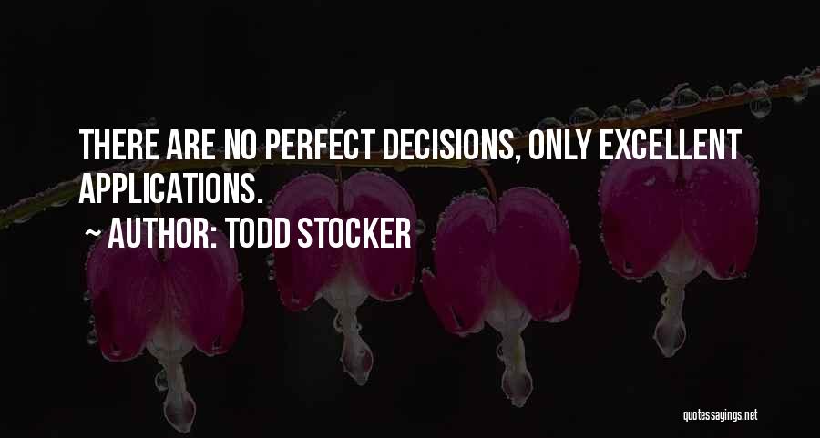 Todd Stocker Quotes: There Are No Perfect Decisions, Only Excellent Applications.
