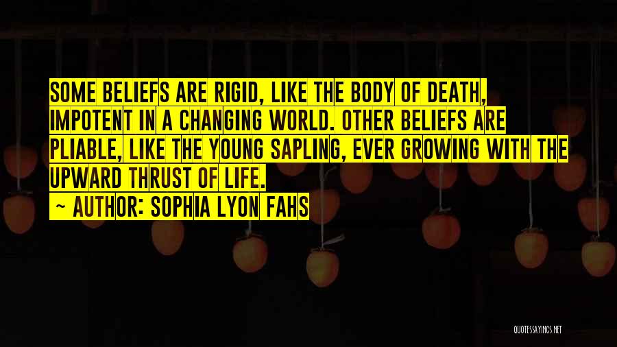 Sophia Lyon Fahs Quotes: Some Beliefs Are Rigid, Like The Body Of Death, Impotent In A Changing World. Other Beliefs Are Pliable, Like The