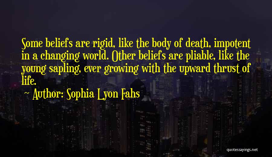 Sophia Lyon Fahs Quotes: Some Beliefs Are Rigid, Like The Body Of Death, Impotent In A Changing World. Other Beliefs Are Pliable, Like The