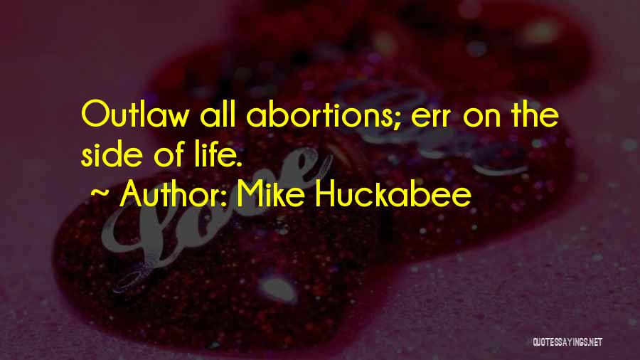 Mike Huckabee Quotes: Outlaw All Abortions; Err On The Side Of Life.