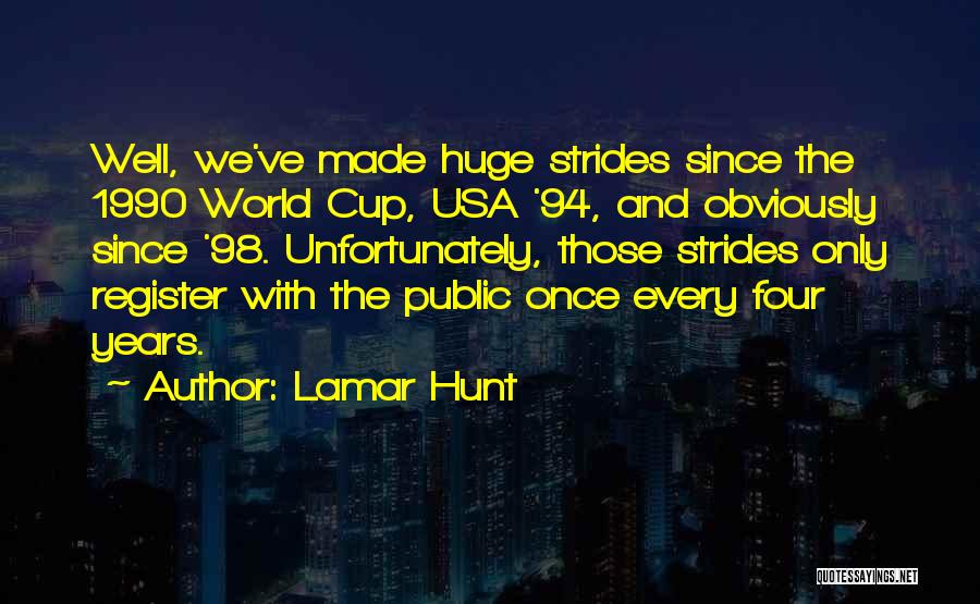 Lamar Hunt Quotes: Well, We've Made Huge Strides Since The 1990 World Cup, Usa '94, And Obviously Since '98. Unfortunately, Those Strides Only