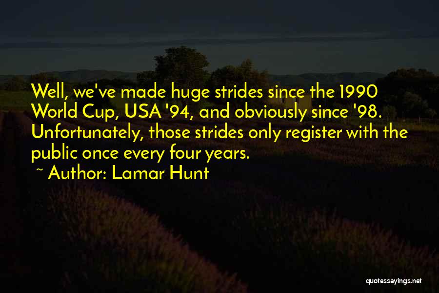 Lamar Hunt Quotes: Well, We've Made Huge Strides Since The 1990 World Cup, Usa '94, And Obviously Since '98. Unfortunately, Those Strides Only