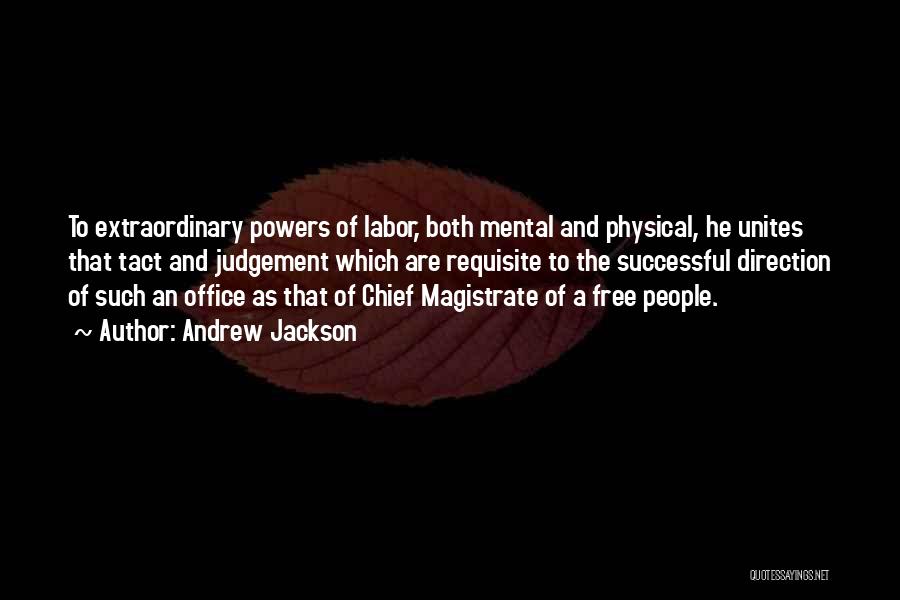 Andrew Jackson Quotes: To Extraordinary Powers Of Labor, Both Mental And Physical, He Unites That Tact And Judgement Which Are Requisite To The