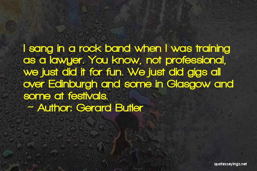 Gerard Butler Quotes: I Sang In A Rock Band When I Was Training As A Lawyer. You Know, Not Professional, We Just Did