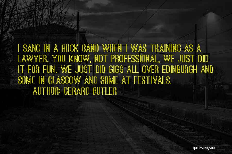Gerard Butler Quotes: I Sang In A Rock Band When I Was Training As A Lawyer. You Know, Not Professional, We Just Did