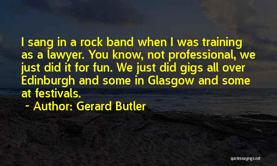Gerard Butler Quotes: I Sang In A Rock Band When I Was Training As A Lawyer. You Know, Not Professional, We Just Did