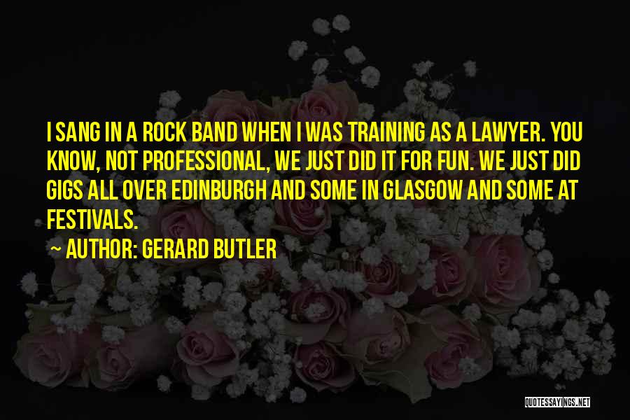 Gerard Butler Quotes: I Sang In A Rock Band When I Was Training As A Lawyer. You Know, Not Professional, We Just Did