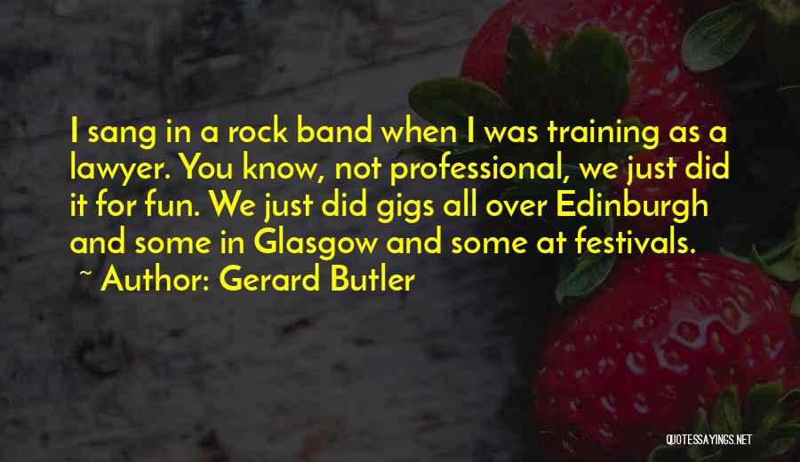 Gerard Butler Quotes: I Sang In A Rock Band When I Was Training As A Lawyer. You Know, Not Professional, We Just Did