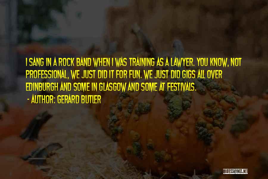 Gerard Butler Quotes: I Sang In A Rock Band When I Was Training As A Lawyer. You Know, Not Professional, We Just Did