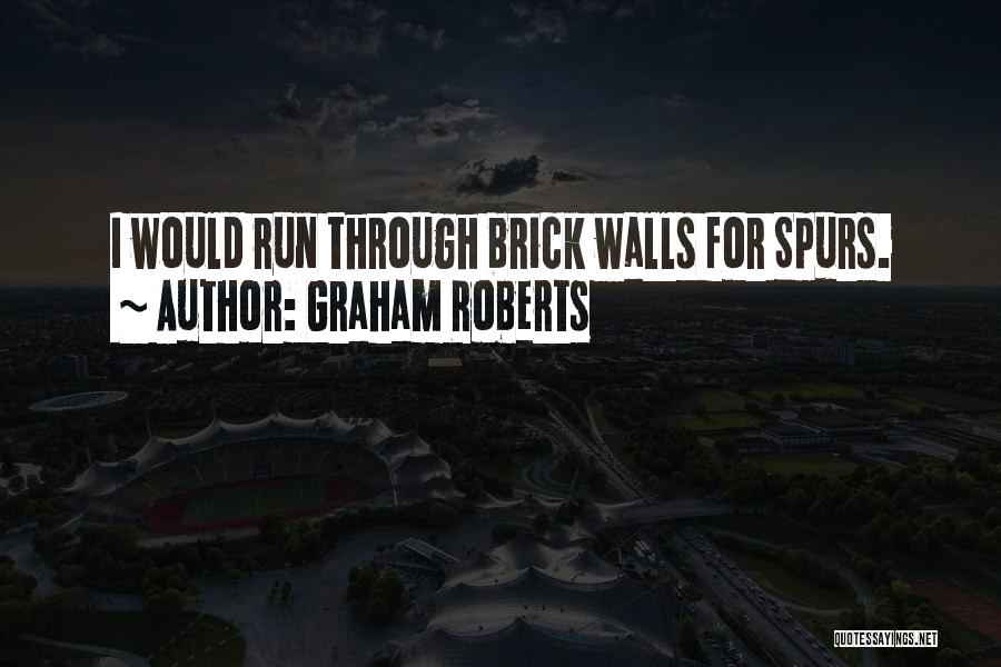 Graham Roberts Quotes: I Would Run Through Brick Walls For Spurs.