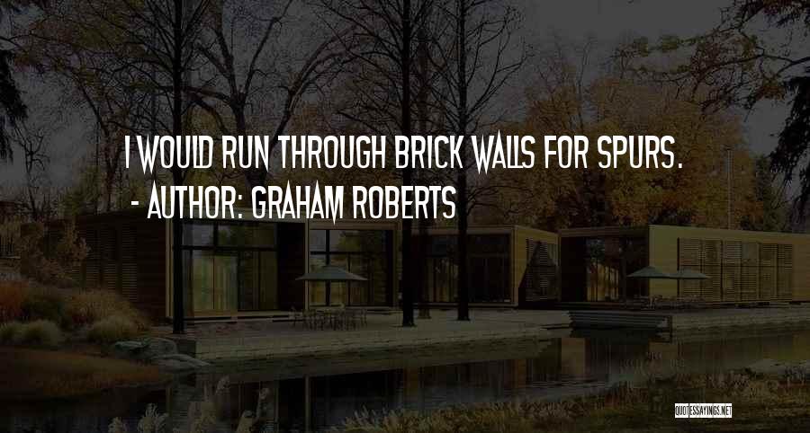 Graham Roberts Quotes: I Would Run Through Brick Walls For Spurs.