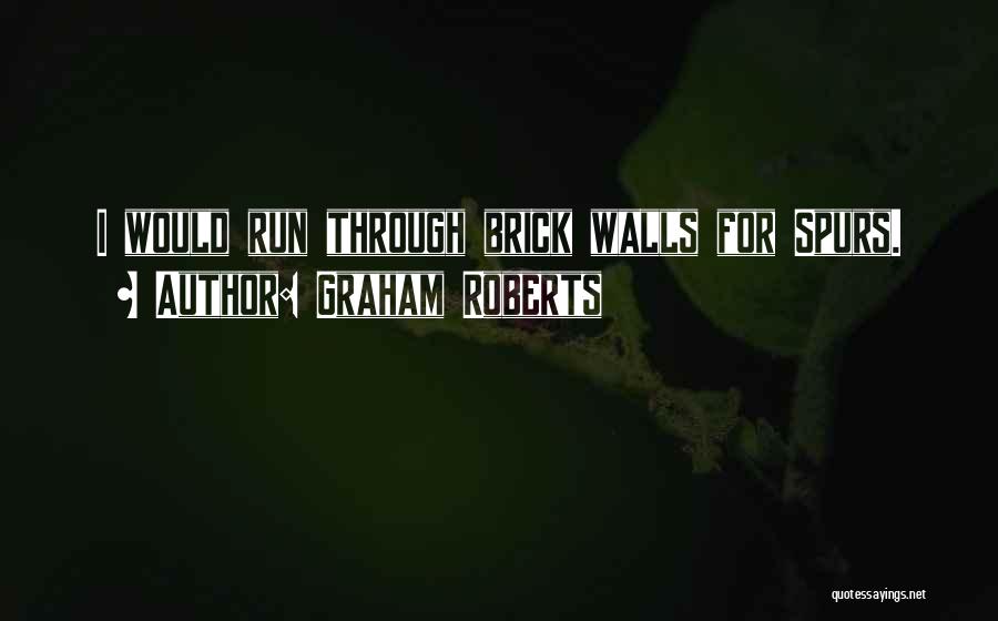 Graham Roberts Quotes: I Would Run Through Brick Walls For Spurs.