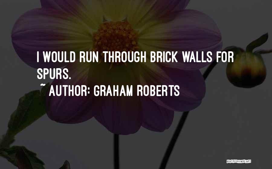 Graham Roberts Quotes: I Would Run Through Brick Walls For Spurs.