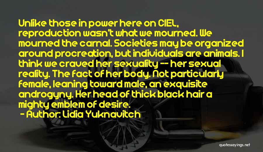 Lidia Yuknavitch Quotes: Unlike Those In Power Here On Ciel, Reproduction Wasn't What We Mourned. We Mourned The Carnal. Societies May Be Organized