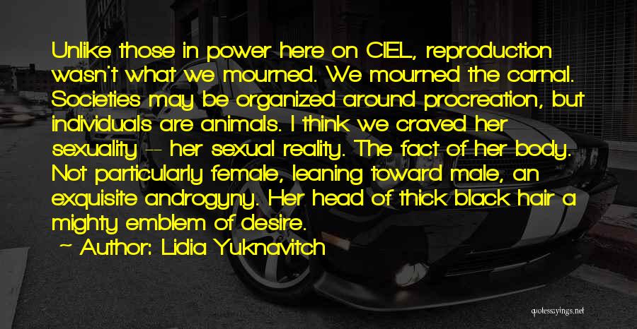 Lidia Yuknavitch Quotes: Unlike Those In Power Here On Ciel, Reproduction Wasn't What We Mourned. We Mourned The Carnal. Societies May Be Organized