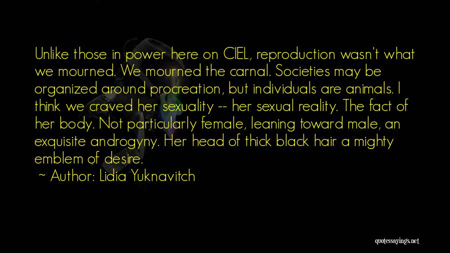 Lidia Yuknavitch Quotes: Unlike Those In Power Here On Ciel, Reproduction Wasn't What We Mourned. We Mourned The Carnal. Societies May Be Organized