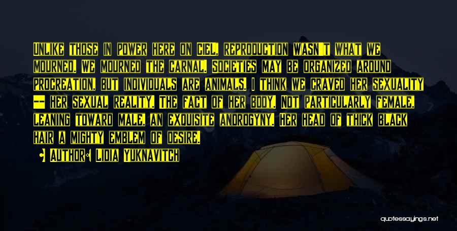 Lidia Yuknavitch Quotes: Unlike Those In Power Here On Ciel, Reproduction Wasn't What We Mourned. We Mourned The Carnal. Societies May Be Organized
