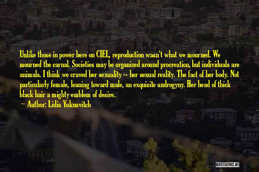 Lidia Yuknavitch Quotes: Unlike Those In Power Here On Ciel, Reproduction Wasn't What We Mourned. We Mourned The Carnal. Societies May Be Organized