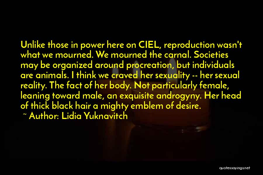 Lidia Yuknavitch Quotes: Unlike Those In Power Here On Ciel, Reproduction Wasn't What We Mourned. We Mourned The Carnal. Societies May Be Organized