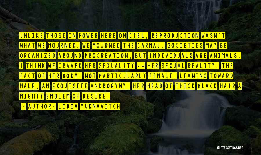 Lidia Yuknavitch Quotes: Unlike Those In Power Here On Ciel, Reproduction Wasn't What We Mourned. We Mourned The Carnal. Societies May Be Organized