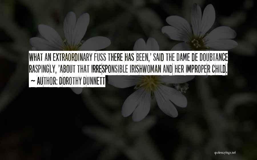 Dorothy Dunnett Quotes: What An Extraordinary Fuss There Has Been,' Said The Dame De Doubtance Raspingly, 'about That Irresponsible Irishwoman And Her Improper