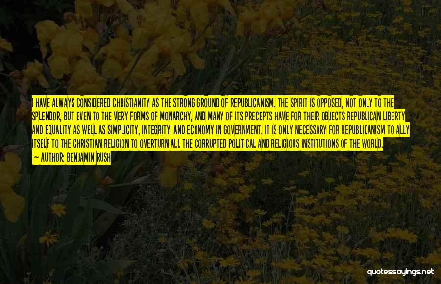Benjamin Rush Quotes: I Have Always Considered Christianity As The Strong Ground Of Republicanism. The Spirit Is Opposed, Not Only To The Splendor,