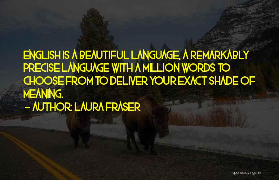 Laura Fraser Quotes: English Is A Beautiful Language, A Remarkably Precise Language With A Million Words To Choose From To Deliver Your Exact