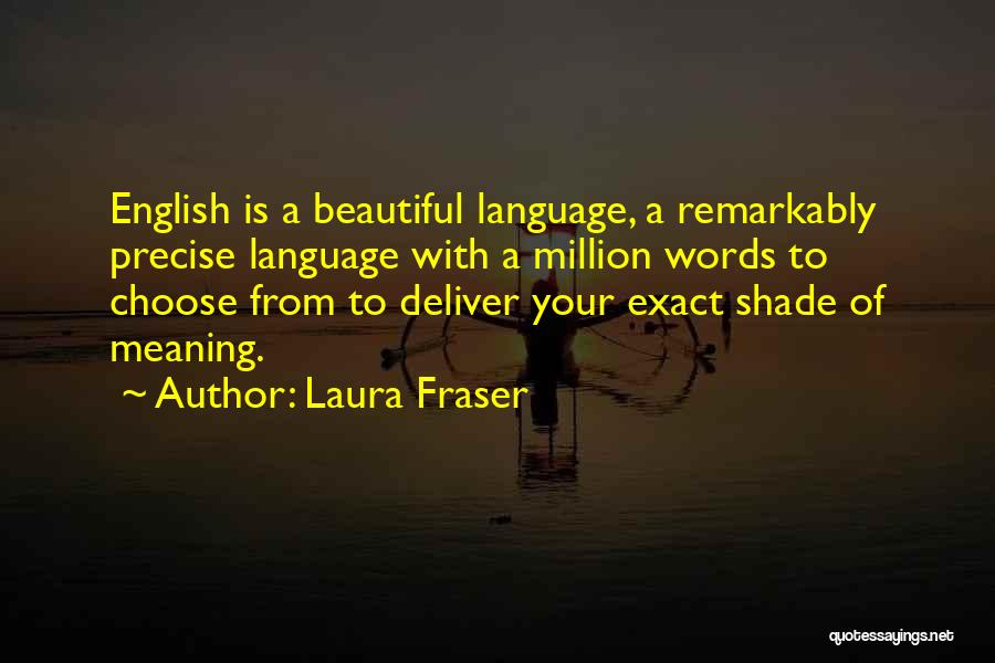 Laura Fraser Quotes: English Is A Beautiful Language, A Remarkably Precise Language With A Million Words To Choose From To Deliver Your Exact