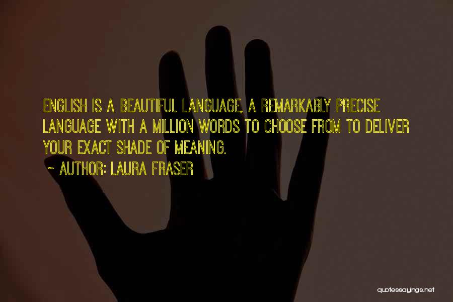 Laura Fraser Quotes: English Is A Beautiful Language, A Remarkably Precise Language With A Million Words To Choose From To Deliver Your Exact